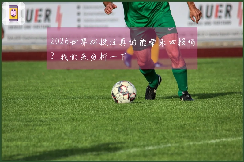 2026世界杯投注真的能带来回报吗？我们来分析一下