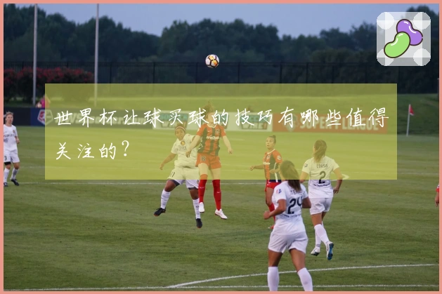 世界杯让球买球的技巧有哪些值得关注的？