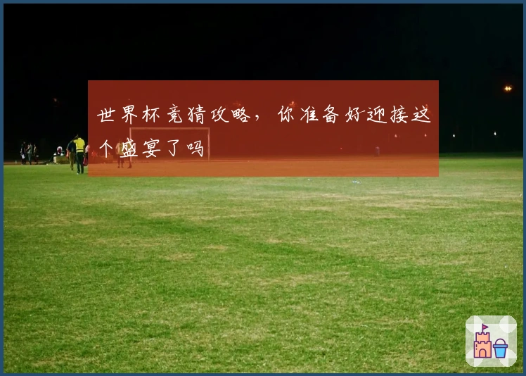 世界杯竞猜攻略，你准备好迎接这个盛宴了吗
