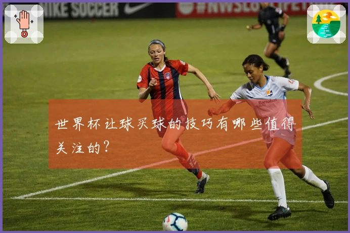 世界杯让球买球的技巧有哪些值得关注的？