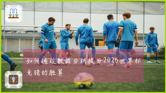 如何通过数据分析提升2026世界杯竞猜的胜算