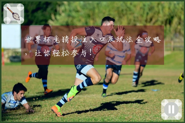 世界杯竞猜投注入口及玩法全攻略，让你轻松参与！