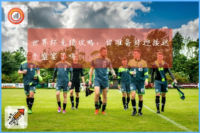 世界杯竞猜攻略，你准备好迎接这个盛宴了吗