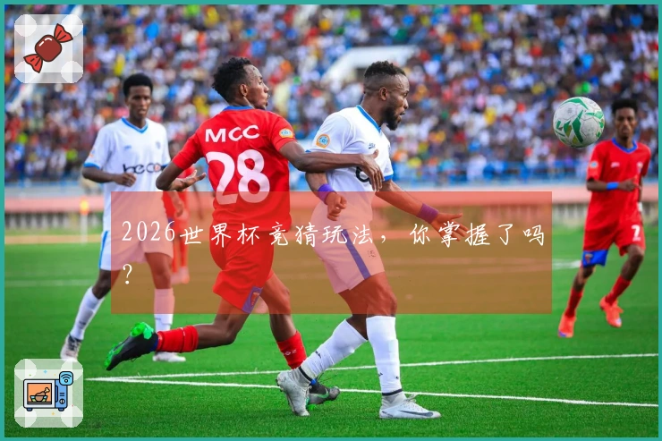 2026世界杯竞猜玩法，你掌握了吗？