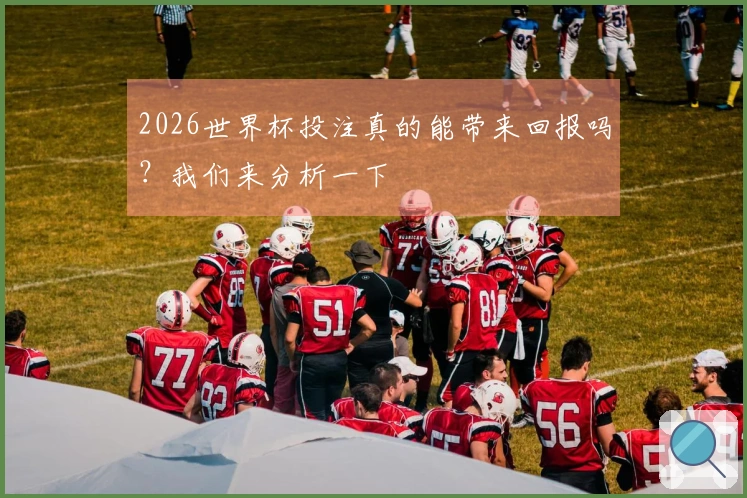 2026世界杯投注真的能带来回报吗？我们来分析一下