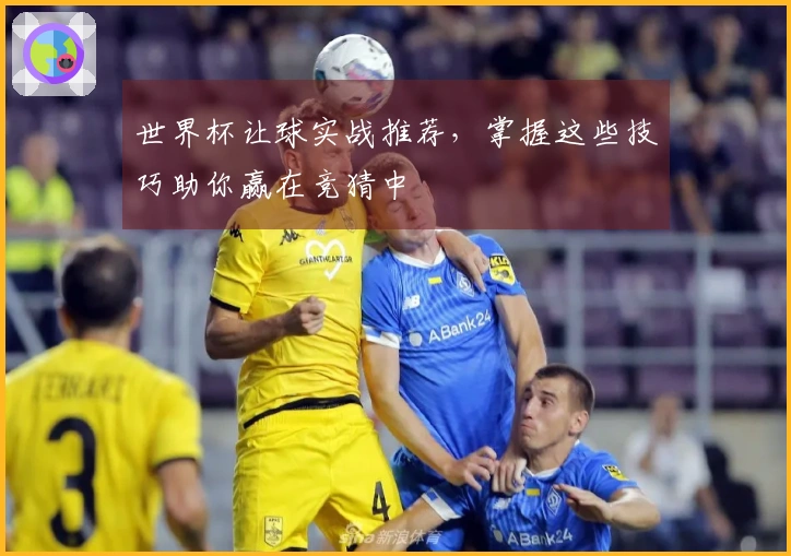 世界杯让球实战推荐，掌握这些技巧助你赢在竞猜中