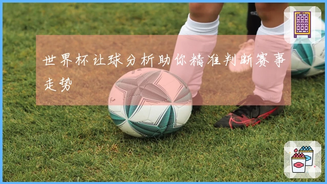 世界杯让球分析助你精准判断赛事走势