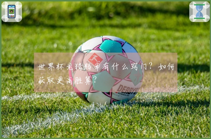 世界杯竞猜赔率有什么窍门？如何获取更高胜算？