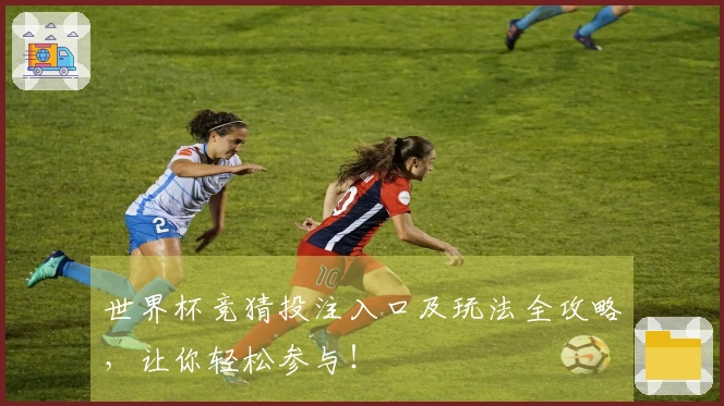 世界杯竞猜投注入口及玩法全攻略，让你轻松参与！